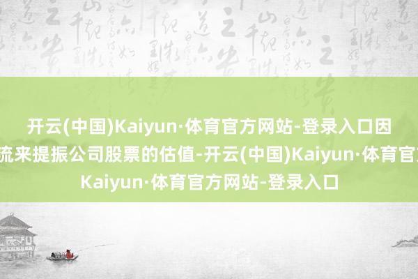 开云(中国)Kaiyun·体育官方网站-登录入口因此赋闲消耗现款流来提振公司股票的估值-开云(中国)Kaiyun·体育官方网站-登录入口