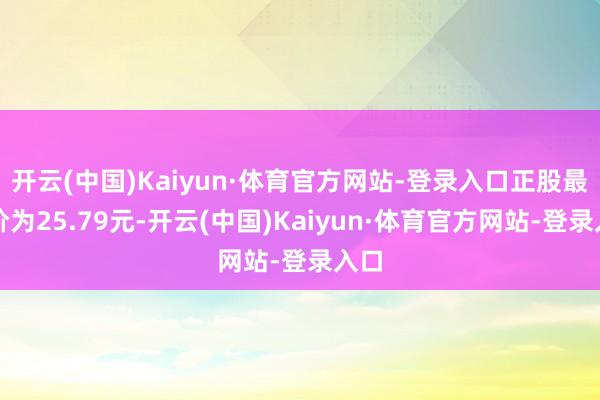 开云(中国)Kaiyun·体育官方网站-登录入口正股最新价为25.79元-开云(中国)Kaiyun·体育官方网站-登录入口