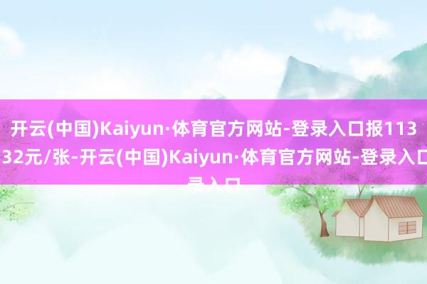 开云(中国)Kaiyun·体育官方网站-登录入口报113.32元/张-开云(中国)Kaiyun·体育官方网站-登录入口