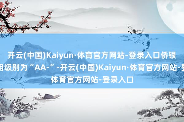 开云(中国)Kaiyun·体育官方网站-登录入口侨银转债信用级别为“AA-”-开云(中国)Kaiyun·体育官方网站-登录入口