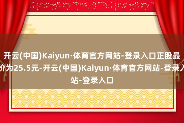 开云(中国)Kaiyun·体育官方网站-登录入口正股最新价为25.5元-开云(中国)Kaiyun·体育官方网站-登录入口