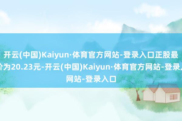 开云(中国)Kaiyun·体育官方网站-登录入口正股最新价为20.23元-开云(中国)Kaiyun·体育官方网站-登录入口