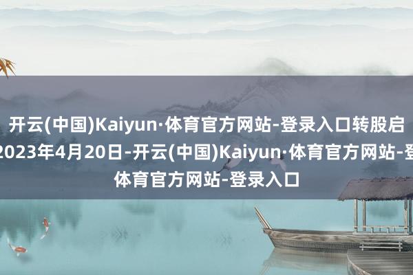 开云(中国)Kaiyun·体育官方网站-登录入口转股启动日为2023年4月20日-开云(中国)Kaiyun·体育官方网站-登录入口