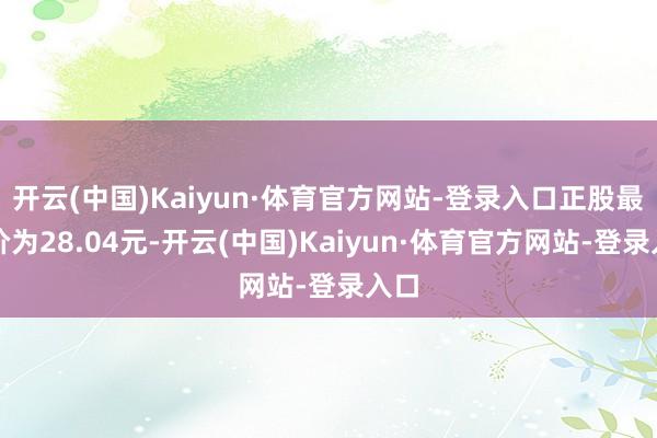 开云(中国)Kaiyun·体育官方网站-登录入口正股最新价为28.04元-开云(中国)Kaiyun·体育官方网站-登录入口