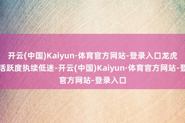 开云(中国)Kaiyun·体育官方网站-登录入口龙虎榜游资活跃度执续低迷-开云(中国)Kaiyun·体育官方网站-登录入口