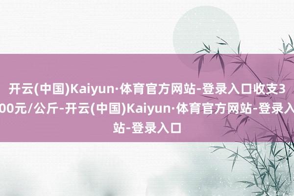 开云(中国)Kaiyun·体育官方网站-登录入口收支34.00元/公斤-开云(中国)Kaiyun·体育官方网站-登录入口