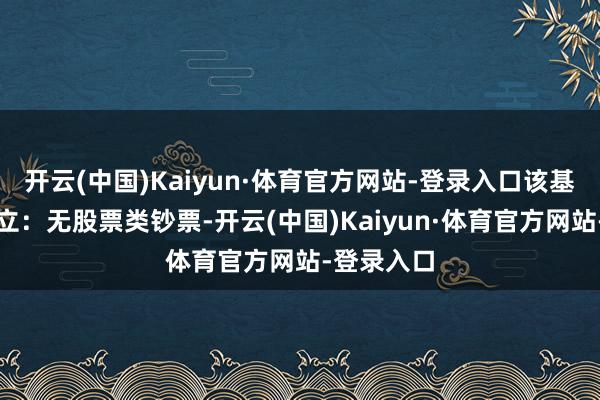 开云(中国)Kaiyun·体育官方网站-登录入口该基金钞票设立：无股票类钞票-开云(中国)Kaiyun·体育官方网站-登录入口