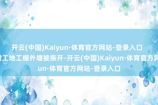 开云(中国)Kaiyun·体育官方网站-登录入口  强风导致建树工地工棚外墙被撕开-开云(中国)Kaiyun·体育官方网站-登录入口