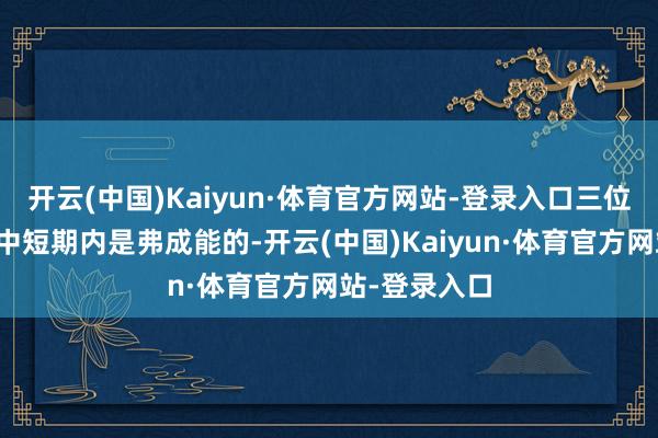 开云(中国)Kaiyun·体育官方网站-登录入口三位数的油价在中短期内是弗成能的-开云(中国)Kaiyun·体育官方网站-登录入口