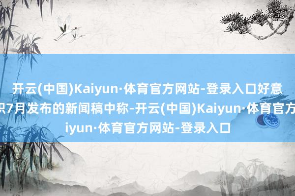 开云(中国)Kaiyun·体育官方网站-登录入口好意思国谢世贸组织7月发布的新闻稿中称-开云(中国)Kaiyun·体育官方网站-登录入口