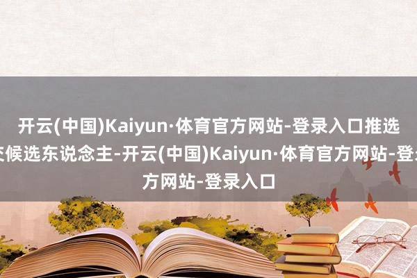 开云(中国)Kaiyun·体育官方网站-登录入口推选为成交候选东说念主-开云(中国)Kaiyun·体育官方网站-登录入口