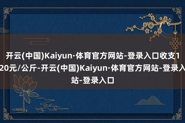 开云(中国)Kaiyun·体育官方网站-登录入口收支19.20元/公斤-开云(中国)Kaiyun·体育官方网站-登录入口