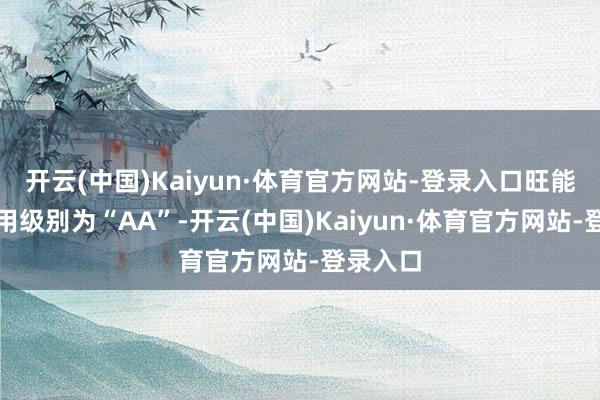 开云(中国)Kaiyun·体育官方网站-登录入口旺能转债信用级别为“AA”-开云(中国)Kaiyun·体育官方网站-登录入口