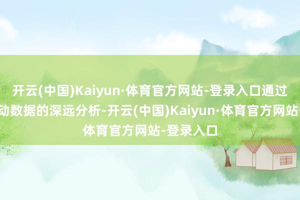 开云(中国)Kaiyun·体育官方网站-登录入口通过对斥地启动数据的深远分析-开云(中国)Kaiyun·体育官方网站-登录入口