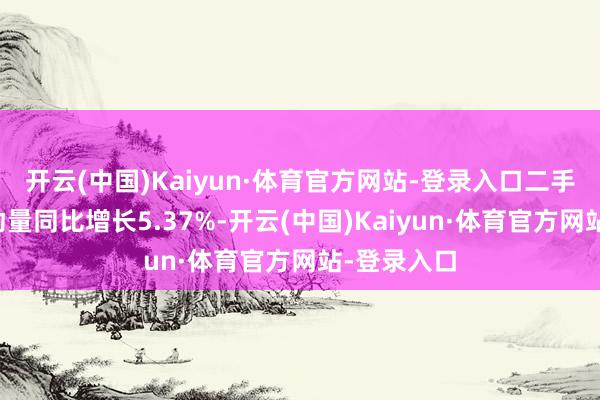 开云(中国)Kaiyun·体育官方网站-登录入口二手车累计走动量同比增长5.37%-开云(中国)Kaiyun·体育官方网站-登录入口