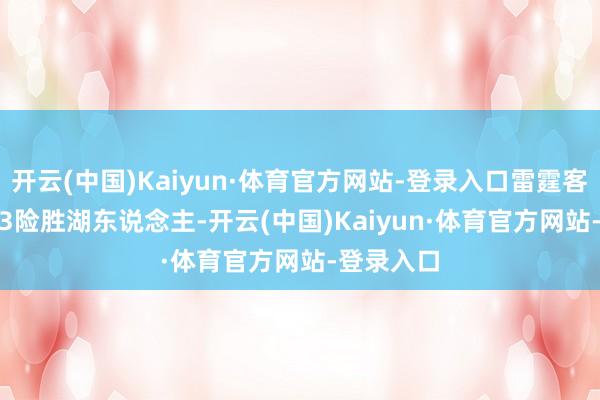 开云(中国)Kaiyun·体育官方网站-登录入口雷霆客场101-93险胜湖东说念主-开云(中国)Kaiyun·体育官方网站-登录入口