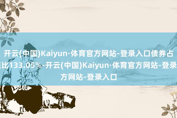 开云(中国)Kaiyun·体育官方网站-登录入口债券占净值比133.05%-开云(中国)Kaiyun·体育官方网站-登录入口