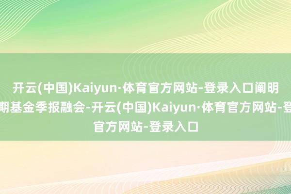 开云(中国)Kaiyun·体育官方网站-登录入口阐明最新一期基金季报融会-开云(中国)Kaiyun·体育官方网站-登录入口