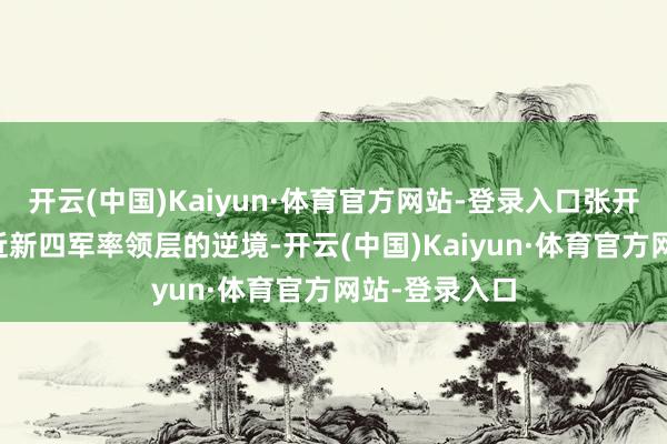 开云(中国)Kaiyun·体育官方网站-登录入口张开剩余63%靠近新四军率领层的逆境-开云(中国)Kaiyun·体育官方网站-登录入口