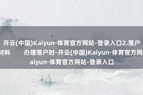 开云(中国)Kaiyun·体育官方网站-登录入口2.落户所需的关节材料        办理落户时-开云(中国)Kaiyun·体育官方网站-登录入口