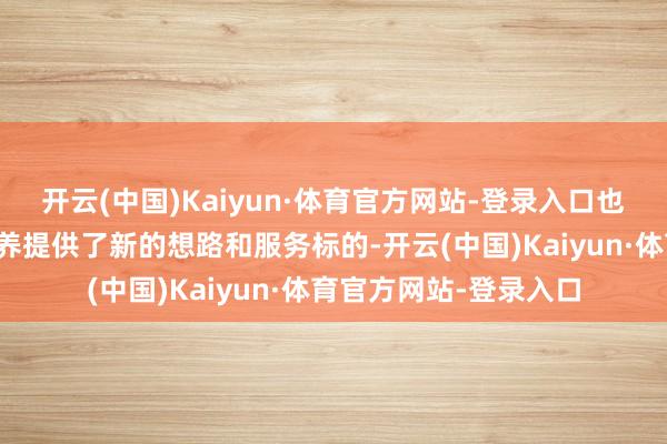 开云(中国)Kaiyun·体育官方网站-登录入口也为高校东说念主才培养提供了新的想路和服务标的-开云(中国)Kaiyun·体育官方网站-登录入口